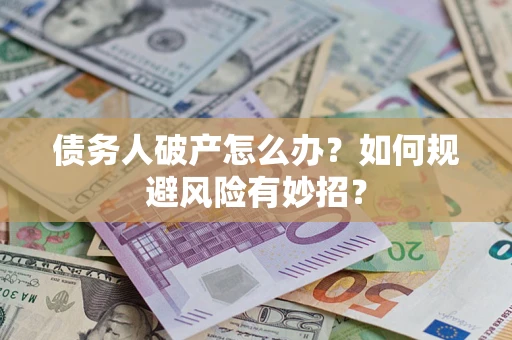 北京债务人破产怎么办？如何规避风险有妙招？