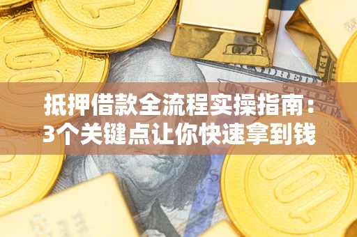 北京抵押借款全流程实操指南：3个关键点让你快速拿到钱