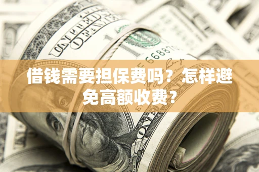 北京借钱需要担保费吗？怎样避免高额收费？