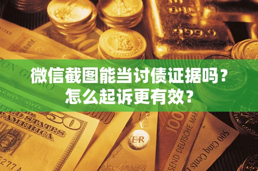 北京微信截图能当讨债证据吗？怎么起诉更有效？