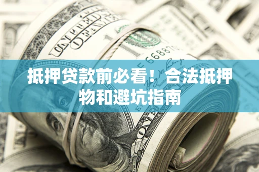 北京抵押贷款前必看！合法抵押物和避坑指南