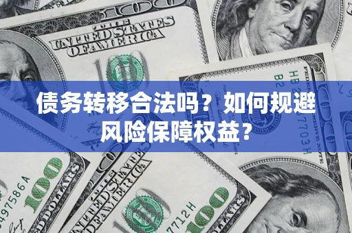 北京债务转移合法吗？如何规避风险保障权益？