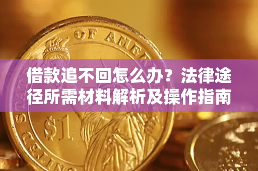 北京借款追不回怎么办?法律途径所需材料解析及操作指南 北京借款追不回怎么办?法律途径所需材料解析及操作指南