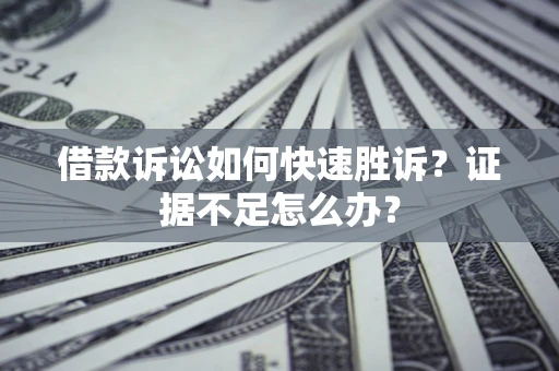 北京借款诉讼如何快速胜诉？证据不足怎么办？