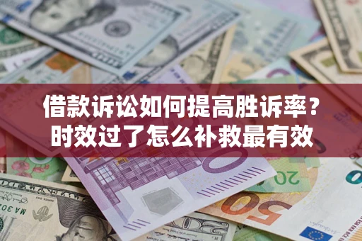 北京借款诉讼如何提高胜诉率？时效过了怎么补救最有效
