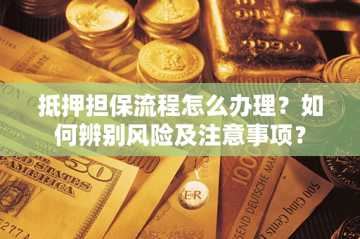 北京抵押担保流程怎么办理？如何辨别风险及注意事项？