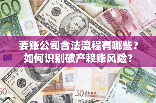 北京要账公司合法流程有哪些？如何识别破产赖账风险？