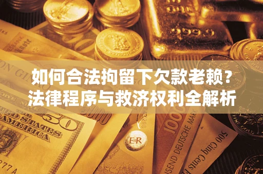 北京如何合法拘留下欠款老赖？法律程序与救济权利全解析