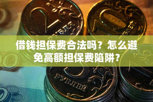 北京借钱担保费合法吗？怎么避免高额担保费陷阱？