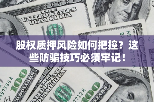 北京股权质押风险如何把控？这些防骗技巧必须牢记！