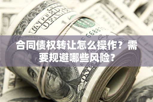 北京合同债权转让怎么操作？需要规避哪些风险？