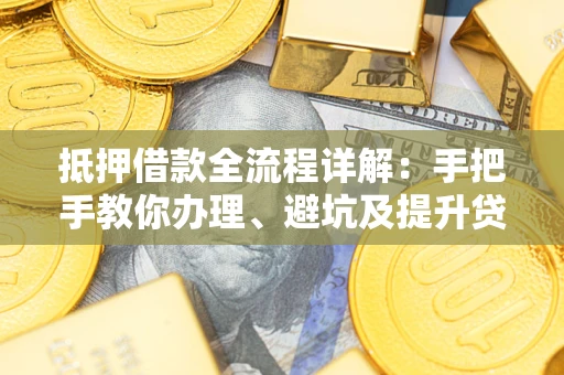 北京抵押借款全流程详解：手把手教你办理、避坑及提升贷款额度