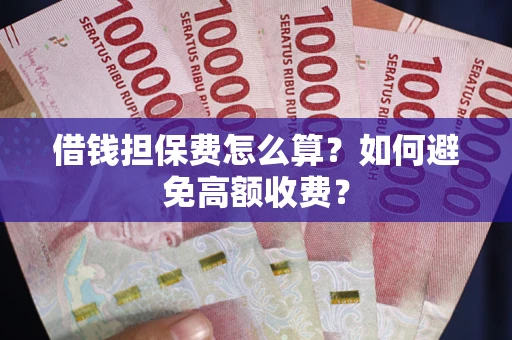 北京借钱担保费怎么算？如何避免高额收费？