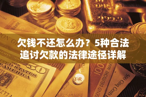 北京欠钱不还怎么办？5种合法追讨欠款的法律途径详解