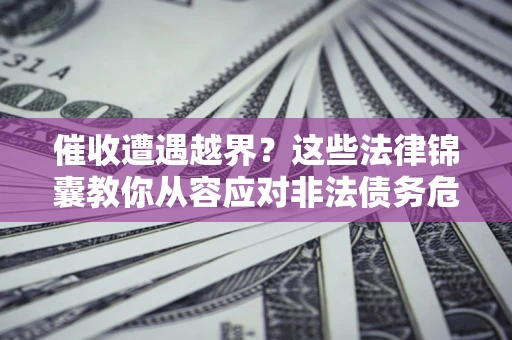 北京催收遭遇越界？这些法律锦囊教你从容应对非法债务危机