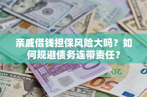 北京亲戚借钱担保风险大吗？如何规避债务连带责任？