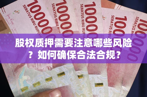 北京股权质押需要注意哪些风险？如何确保合法合规？