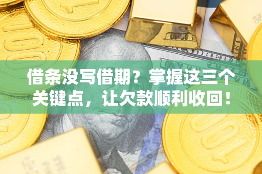 北京借条没写借期？掌握这三个关键点，让欠款顺利收回！