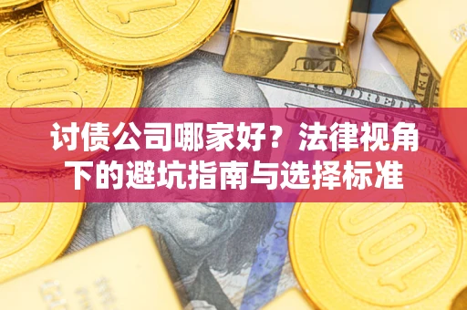 北京讨债公司哪家好？法律视角下的避坑指南与选择标准