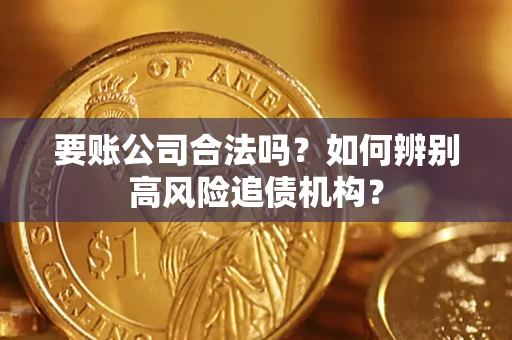 北京要账公司合法吗？如何辨别高风险追债机构？