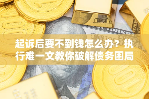 北京起诉后要不到钱怎么办？执行难一文教你破解债务困局