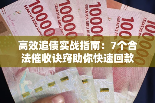 北京高效追债实战指南：7个合法催收诀窍助你快速回款