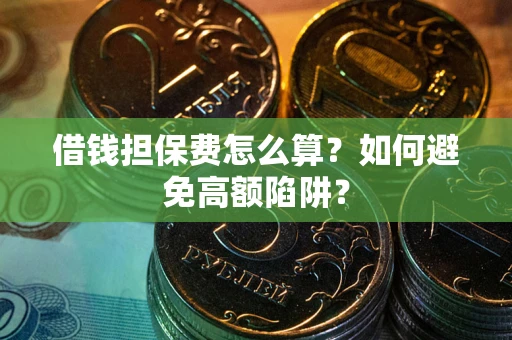 北京借钱担保费怎么算？如何避免高额陷阱？
