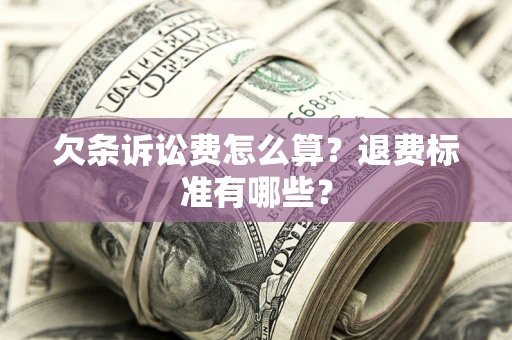北京欠条诉讼费怎么算？退费标准有哪些？