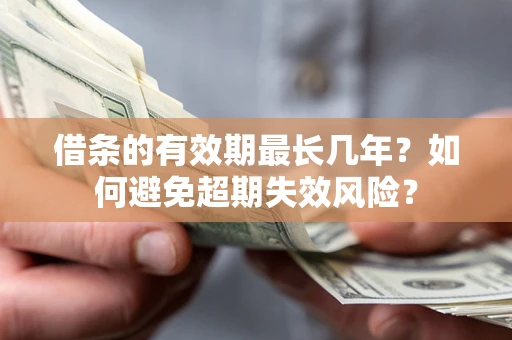 北京借条的有效期最长几年？如何避免超期失效风险？
