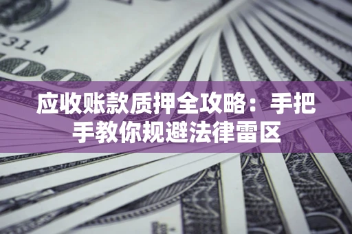 北京应收账款质押全攻略：手把手教你规避法律雷区