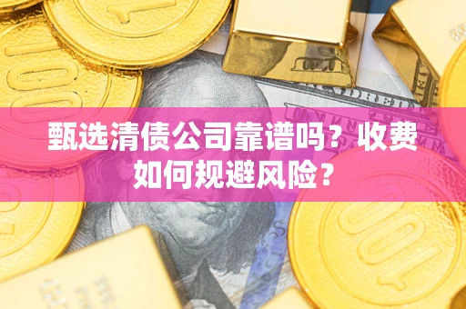 北京甄选清债公司靠谱吗？收费如何规避风险？