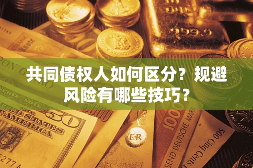 北京共同债权人如何区分？规避风险有哪些技巧？