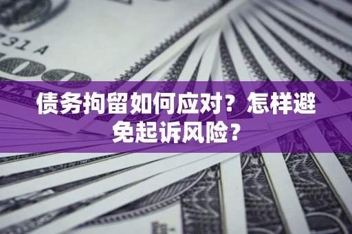 北京债务拘留如何应对？怎样避免起诉风险？