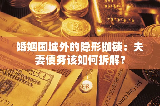 北京婚姻围城外的隐形枷锁：夫妻债务该如何拆解？