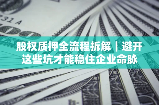 北京股权质押全流程拆解｜避开这些坑才能稳住企业命脉
