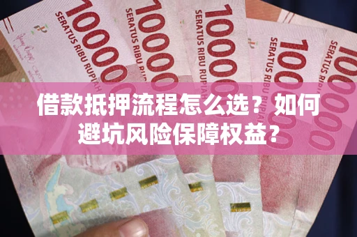 北京借款抵押流程怎么选？如何避坑风险保障权益？
