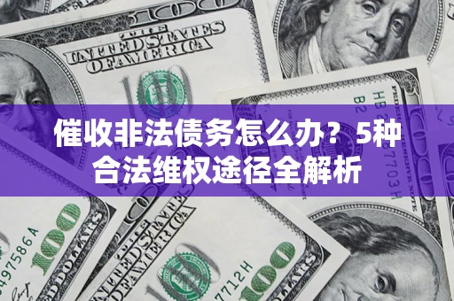 北京催收非法债务怎么办？5种合法维权途径全解析