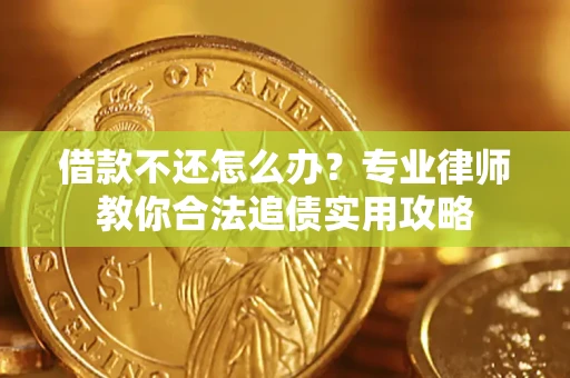 北京借款不还怎么办？专业律师教你合法追债实用攻略