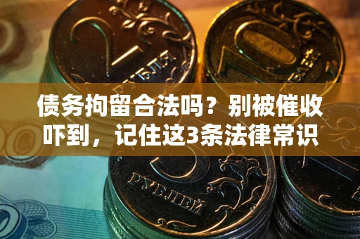 北京债务拘留合法吗?别被催收吓到,记住这3条法律常识 北京债务拘留合法吗?别被催收吓到,记住这3条法律常识