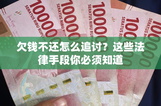 北京欠钱不还怎么追讨？这些法律手段你必须知道