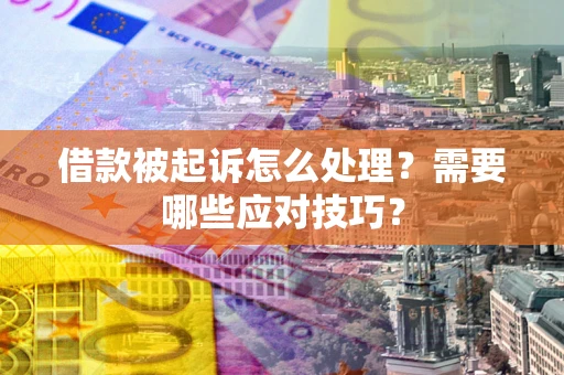 北京借款被起诉怎么处理？需要哪些应对技巧？