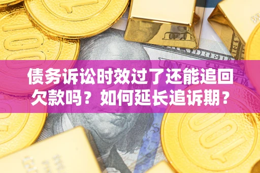 北京债务诉讼时效过了还能追回欠款吗？如何延长追诉期？