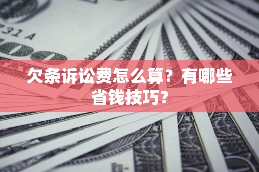 北京欠条诉讼费怎么算？有哪些省钱技巧？