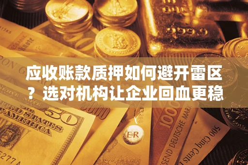 北京应收账款质押如何避开雷区？选对机构让企业回血更稳