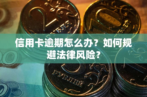 北京信用卡逾期怎么办？如何规避法律风险？