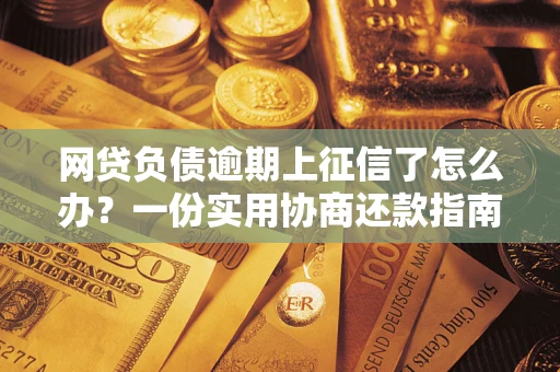北京网贷负债逾期上征信了怎么办？一份实用协商还款指南请收好
