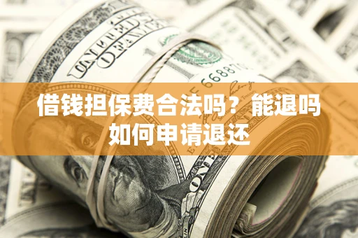 北京借钱担保费合法吗？能退吗如何申请退还