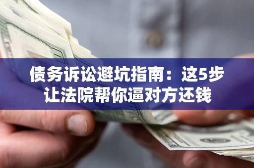 北京债务诉讼避坑指南：这5步让法院帮你逼对方还钱