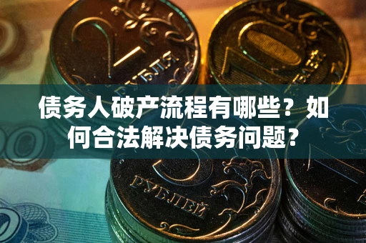 北京债务人破产流程有哪些？如何合法解决债务问题？