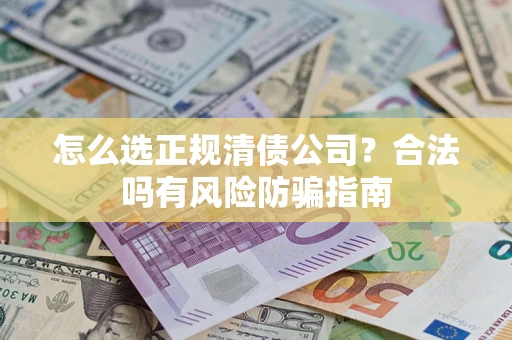 北京怎么选正规清债公司？合法吗有风险防骗指南